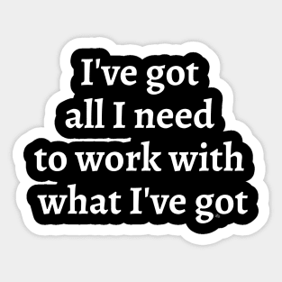 I've Got All I Need To Work With What I've Got - white letters Sticker